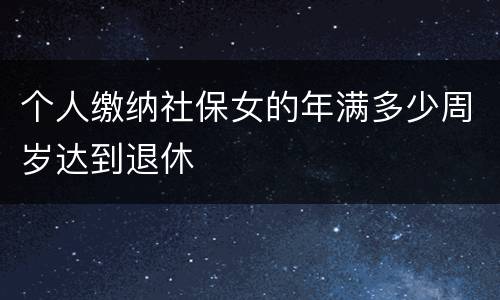 个人缴纳社保女的年满多少周岁达到退休