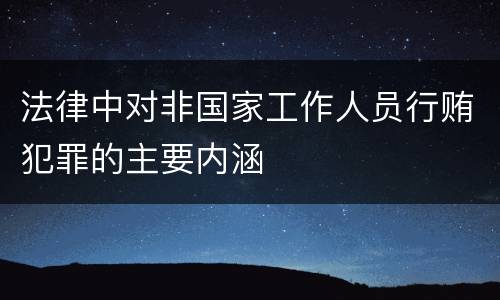 法律中对非国家工作人员行贿犯罪的主要内涵