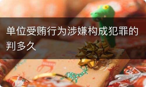 单位受贿行为涉嫌构成犯罪的判多久