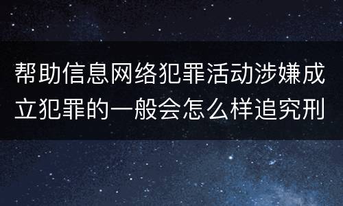 帮助信息网络犯罪活动涉嫌成立犯罪的一般会怎么样追究刑事责任