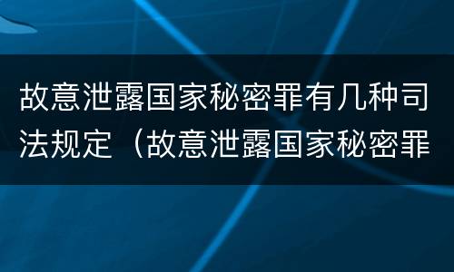 故意泄露国家秘密罪有几种司法规定（故意泄露国家秘密罪有几种司法规定的情形）
