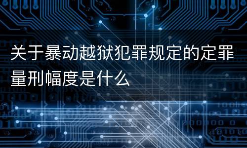 关于暴动越狱犯罪规定的定罪量刑幅度是什么