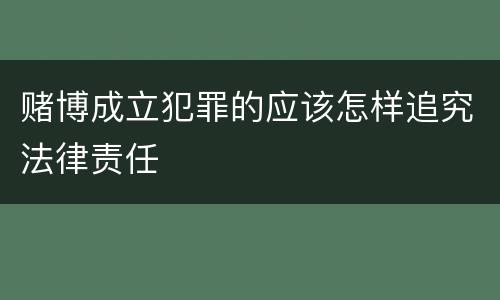 赌博成立犯罪的应该怎样追究法律责任