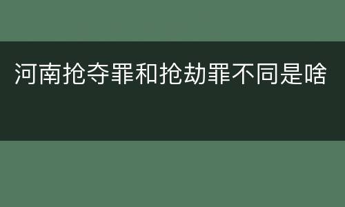 河南抢夺罪和抢劫罪不同是啥