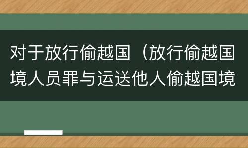 对于放行偷越国(放行偷越国境人员罪与运送他人偷越国境罪共犯)