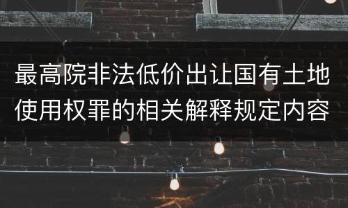 最高院非法低价出让国有土地使用权罪的相关解释规定内容有哪些