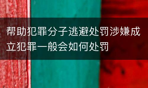 帮助犯罪分子逃避处罚涉嫌成立犯罪一般会如何处罚