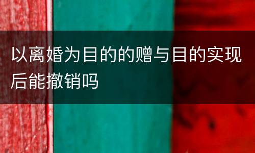 以离婚为目的的赠与目的实现后能撤销吗