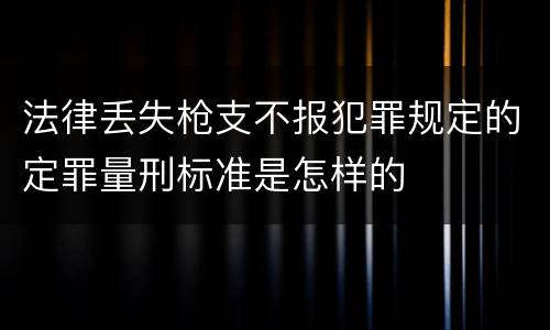 法律丢失枪支不报犯罪规定的定罪量刑标准是怎样的