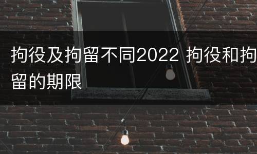 拘役及拘留不同2022 拘役和拘留的期限