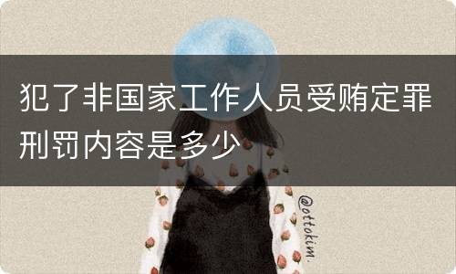 犯了非国家工作人员受贿定罪刑罚内容是多少