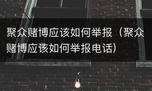 聚众赌博应该如何举报（聚众赌博应该如何举报电话）