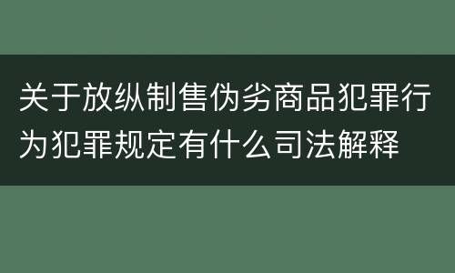 关于放纵制售伪劣商品犯罪行为犯罪规定有什么司法解释