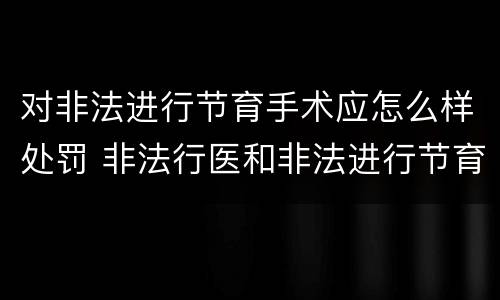 对非法进行节育手术应怎么样处罚 非法行医和非法进行节育手术