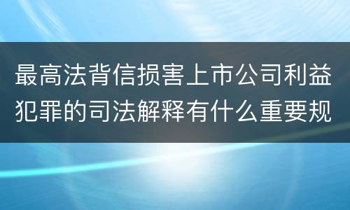 最高法背信损害上市公司利益犯罪的司法解释有什么重要规定