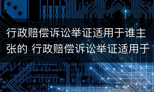 行政赔偿诉讼举证适用于谁主张的 行政赔偿诉讼举证适用于谁主张的诉讼时效