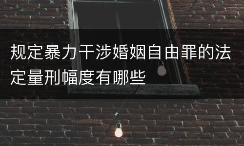 规定暴力干涉婚姻自由罪的法定量刑幅度有哪些