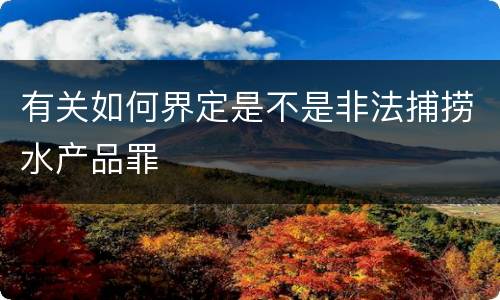 有关如何界定是不是非法捕捞水产品罪