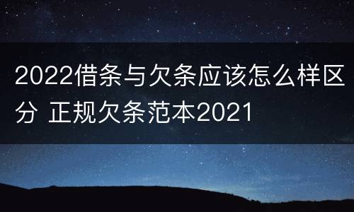 2022借条与欠条应该怎么样区分 正规欠条范本2021