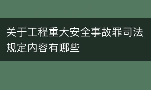 关于工程重大安全事故罪司法规定内容有哪些