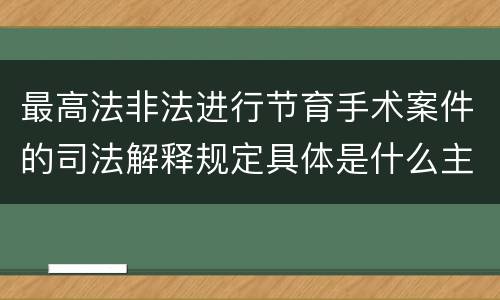 最高法非法进行节育手术案件的司法解释规定具体是什么主要内容