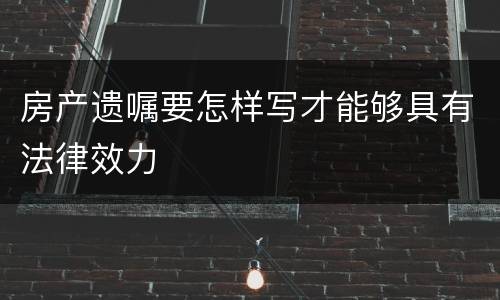 房产遗嘱要怎样写才能够具有法律效力
