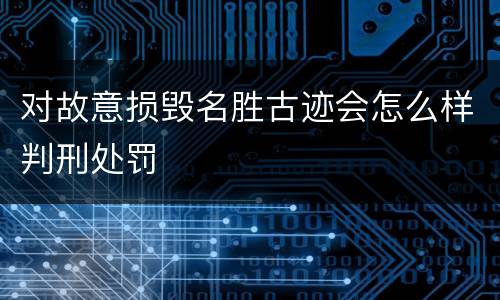 对故意损毁名胜古迹会怎么样判刑处罚