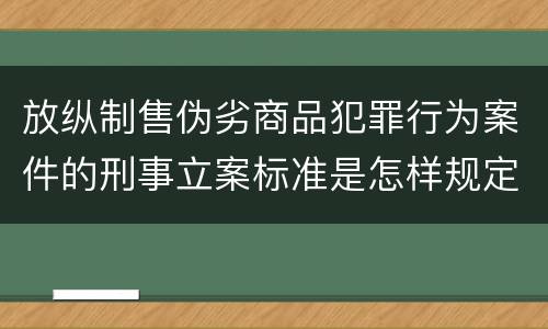 放纵制售伪劣商品犯罪行为案件的刑事立案标准是怎样规定
