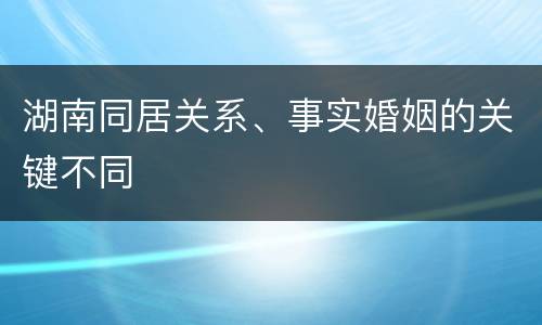 湖南同居关系、事实婚姻的关键不同