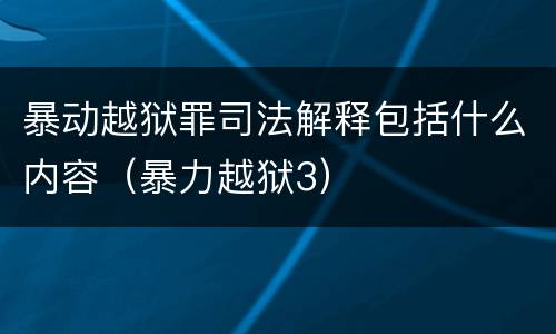 暴动越狱罪司法解释包括什么内容（暴力越狱3）