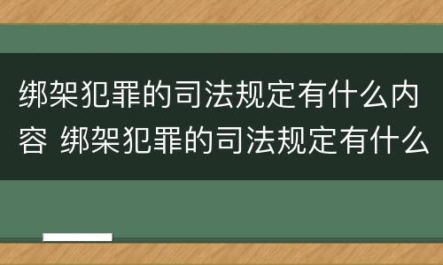 绑架犯罪的司法规定有什么内容 绑架犯罪的司法规定有什么内容吗