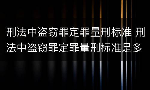 刑法中盗窃罪定罪量刑标准 刑法中盗窃罪定罪量刑标准是多少