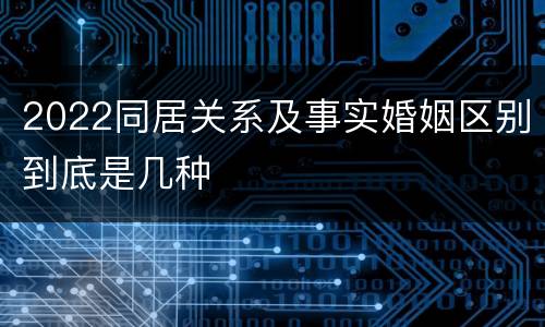 2022同居关系及事实婚姻区别到底是几种