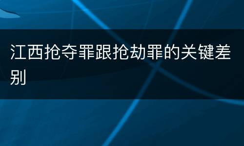 江西抢夺罪跟抢劫罪的关键差别