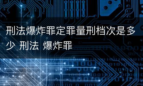刑法爆炸罪定罪量刑档次是多少 刑法 爆炸罪