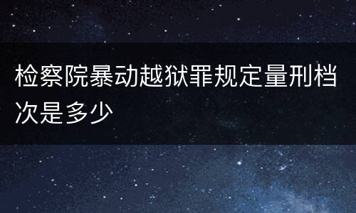 检察院暴动越狱罪规定量刑档次是多少