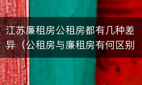 江苏廉租房公租房都有几种差异（公租房与廉租房有何区别）