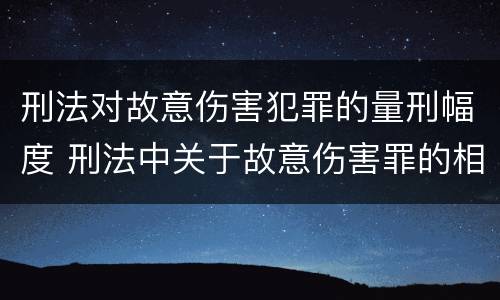 刑法对故意伤害犯罪的量刑幅度 刑法中关于故意伤害罪的相关规定