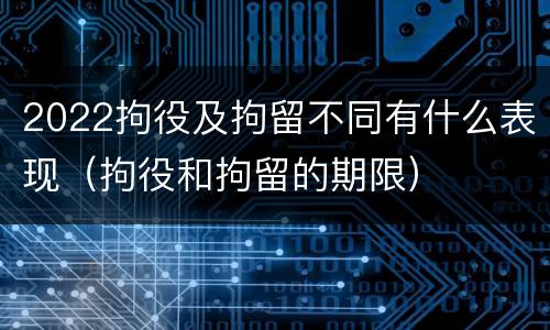 2022拘役及拘留不同有什么表现（拘役和拘留的期限）