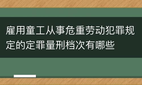 雇用童工从事危重劳动犯罪规定的定罪量刑档次有哪些