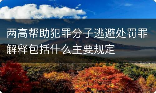 两高帮助犯罪分子逃避处罚罪解释包括什么主要规定
