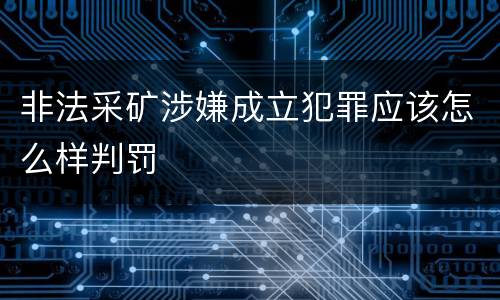 非法采矿涉嫌成立犯罪应该怎么样判罚