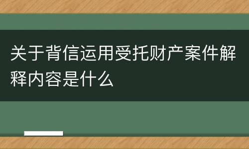关于背信运用受托财产案件解释内容是什么