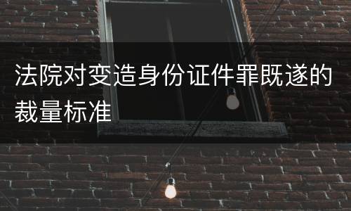 法院对变造身份证件罪既遂的裁量标准
