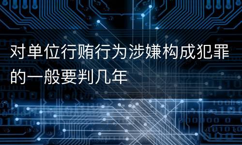 对单位行贿行为涉嫌构成犯罪的一般要判几年