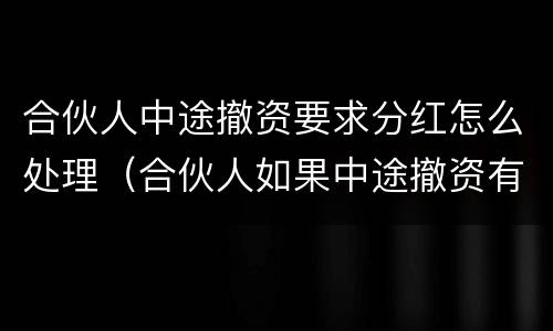 合伙人中途撤资要求分红怎么处理（合伙人如果中途撤资有违约金吗）