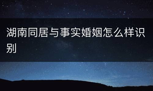 湖南同居与事实婚姻怎么样识别