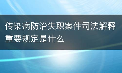 传染病防治失职案件司法解释重要规定是什么