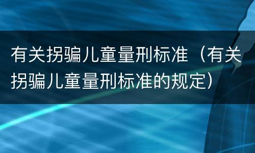 有关拐骗儿童量刑标准（有关拐骗儿童量刑标准的规定）