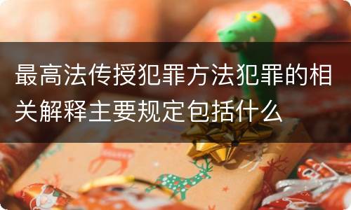 最高法传授犯罪方法犯罪的相关解释主要规定包括什么